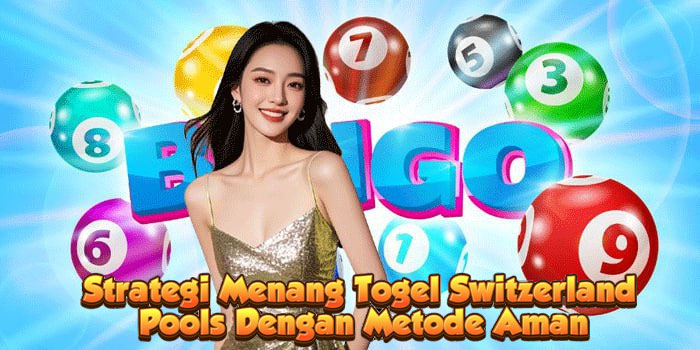 Strategi Menang Togel Switzerland Pools Dengan Metode Aman