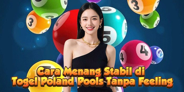 Cara Menang Stabil di Togel Poland Pools Tanpa Feeling