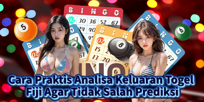 Cara Praktis Analisa Keluaran Togel Fiji Agar Tidak Salah Prediksi