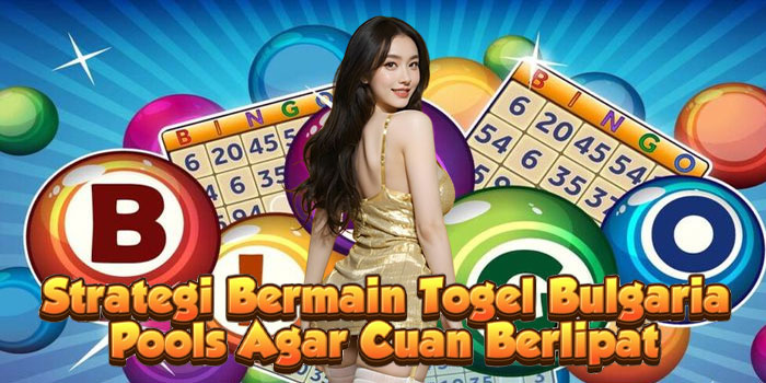 Strategi Bermain Togel Bulgaria Pools Agar Cuan Berlipat